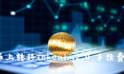 如何在火币上转移Tokenim2.0,手续费如何计算?