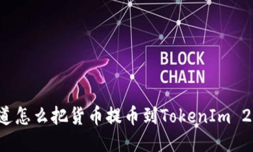 你知道怎么把货币提币到TokenIm 2.0吗?