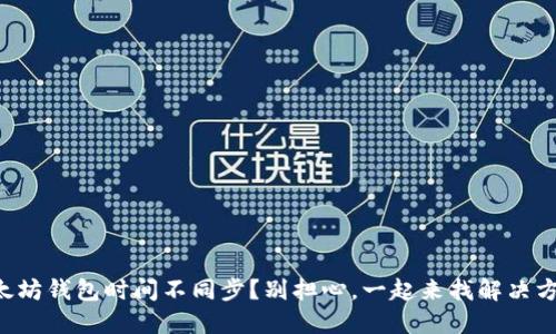 以太坊钱包时间不同步?别担心,一起来找解决方案!