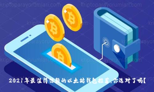 2021年最值得信赖的以太坊钱包推荐,你选对了吗?