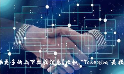 “Tokenim”并不是一个广为人知的名称，可能与特定的项目、产品或平台相关。为了能更好地帮助你，能否提供更多的上下文或信息？比如，“Tokenim”是指什么方面的内容？是与区块链、加密货币、技术、社交媒体，还是其他领域有关？这样我可以给出更准确的信息。