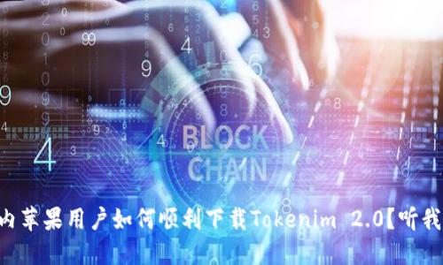 国内苹果用户如何顺利下载Tokenim 2.0?听我说!