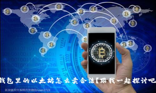 钱包里的以太坊怎么卖合法?跟我一起探讨吧!