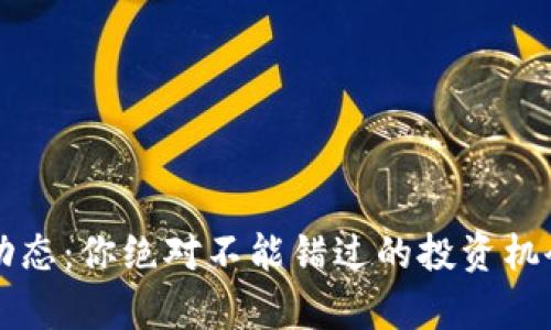 虚拟币最新动态:你绝对不能错过的投资机会和风险分析