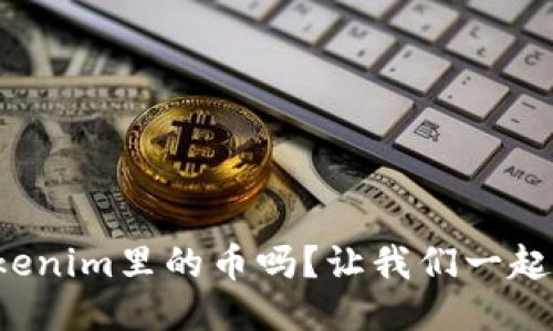 你知道tokenim里的币吗?让我们一起探讨一下!