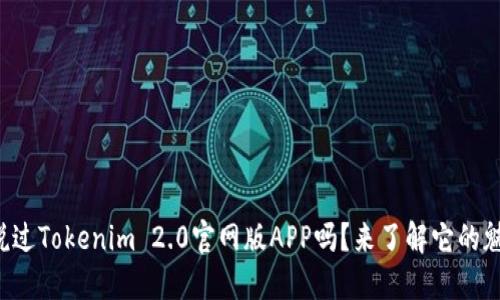 你听说过Tokenim 2.0官网版APP吗?来了解它的魅力吧!