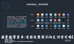 国资数字货币：它能改变我们的支付方式吗？