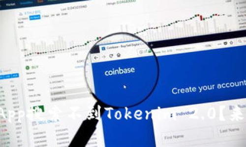 为什么你的App搜索不到Tokenim 2.0?来了解一下吧!
