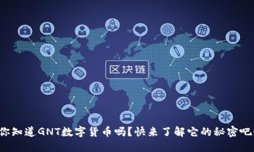你知道GNT数字货币吗？快来了解它的秘密吧！