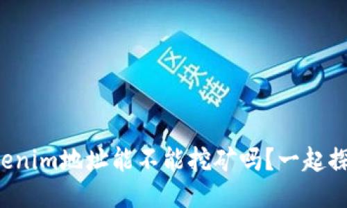 你知道tokenim地址能不能挖矿吗?一起探讨一下吧!