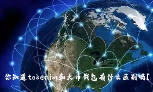 你知道tokenim和火币钱包有什么区别吗?