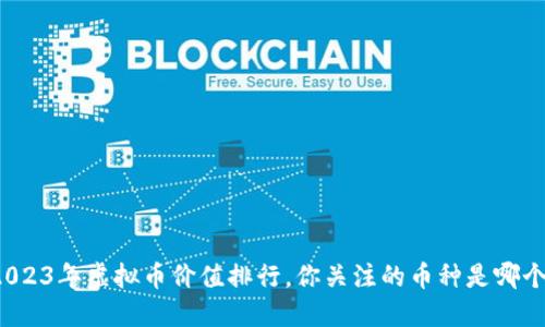 2023年虚拟币价值排行,你关注的币种是哪个?