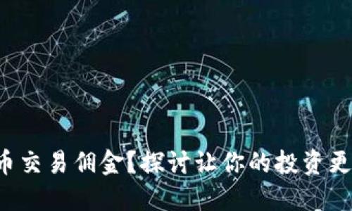 如何降低虚拟币交易佣金？探讨让你的投资更具价值的秘诀！