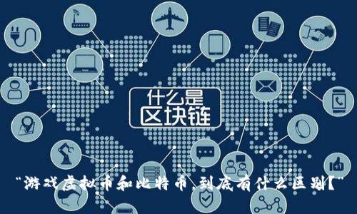 “游戏虚拟币和比特币，到底有什么区别？”