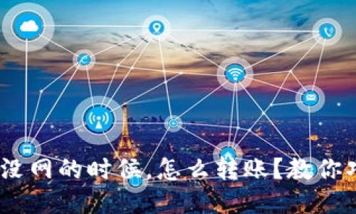 Tokenim没网的时候,怎么转账?教你巧妙应对!