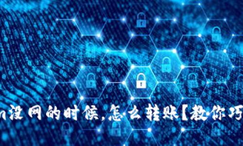 Tokenim没网的时候,怎么转账?教你巧妙应对!