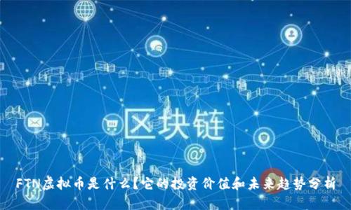 FTN虚拟币是什么?它的投资价值和未来趋势分析