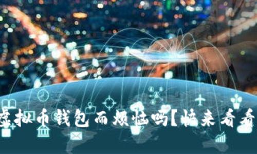 你还在为选择虚拟币钱包而烦恼吗？快来看看这份详细比较！