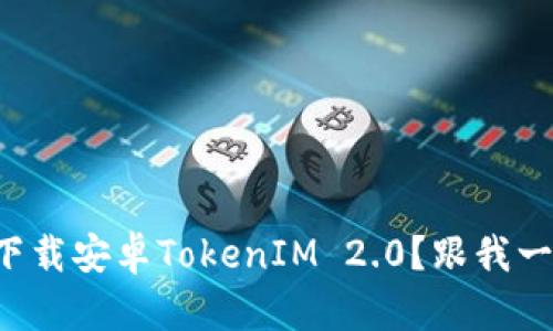 如何轻松下载安卓TokenIM 2.0？跟我一步一步来！