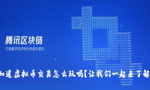 你知道虚拟币交易怎么玩吗？让我们一起来了解吧！