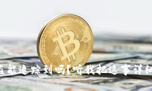 虚拟币被盗能追踪到吗?听我把这事详细给你说说!