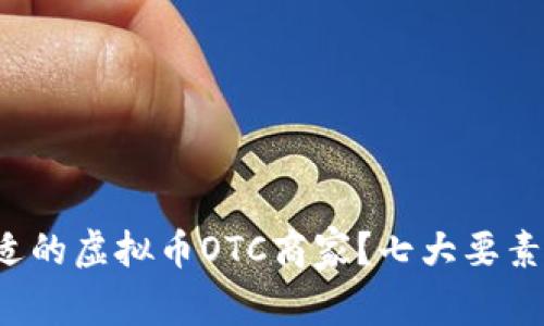 如何选择合适的虚拟币OTC商家？七大要素来帮你决策！