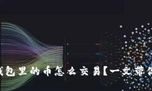 以太坊钱包里的币怎么交易?一文带你轻松懂!