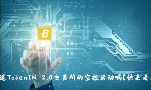 你知道TokenIM 2.0交易所的空投活动吗?快来看看吧!