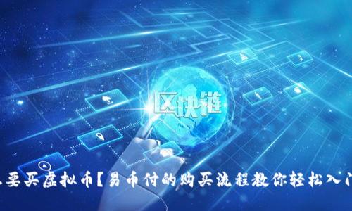 想要买虚拟币?易币付的购买流程教你轻松入门!