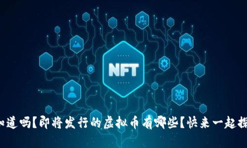 你知道吗?即将发行的虚拟币有哪些?快来一起探讨!