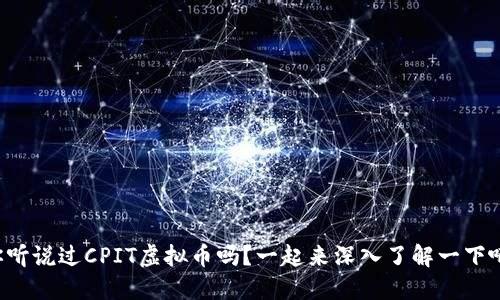 你听说过CPIT虚拟币吗?一起来深入了解一下吧!