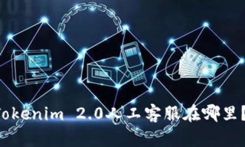 想知道Tokenim 2.0人工客服在哪里?看这里!
