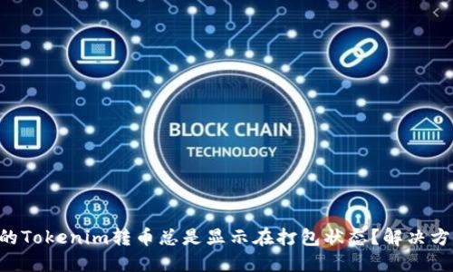 为什么我的Tokenim转币总是显示在打包状态?解决方法大揭秘!