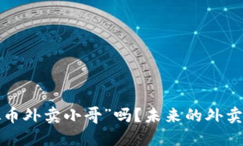 你听说过“虚拟币外卖小哥”吗?未来的外卖行业要变天了!