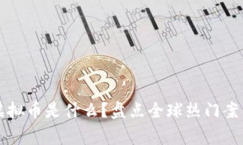 国家注册的虚拟币是什么?盘点全球热门案例与未来趋势
