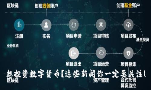 想投资数字货币?这些新闻你一定要关注!