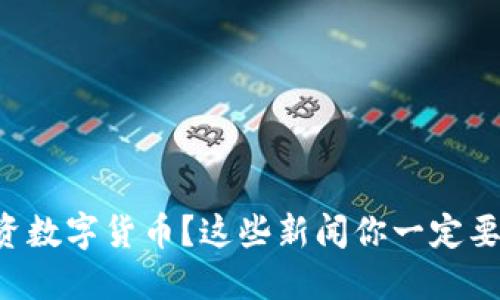 想投资数字货币?这些新闻你一定要关注!
