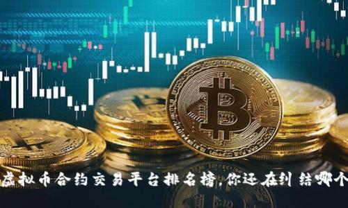 2023年虚拟币合约交易平台排名榜,你还在纠结哪个平台吗?