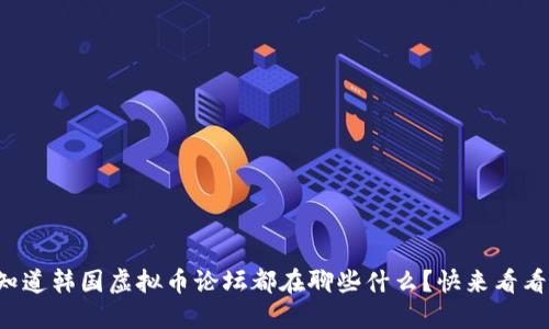 想知道韩国虚拟币论坛都在聊些什么?快来看看吧!
