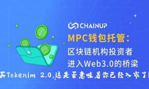 买Tokenim 2.0,这是否意味着你已经入市了?