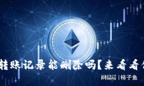 tokenim转账记录能删除吗?来看看你的选择!
