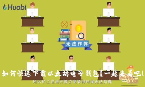 如何快速下载以太坊电子钱包?一起来看吧!