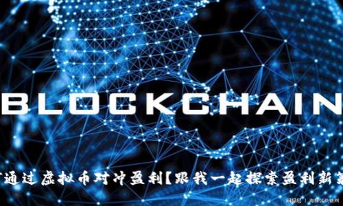 如何通过虚拟币对冲盈利?跟我一起探索盈利新策略!