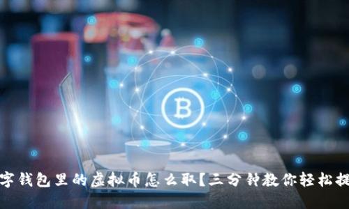 数字钱包里的虚拟币怎么取？三分钟教你轻松提现