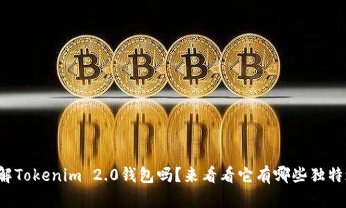你了解Tokenim 2.0钱包吗?来看看它有哪些独特之处!