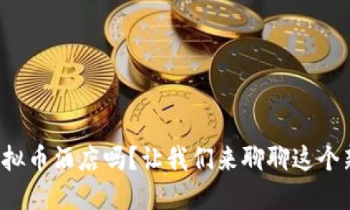 你听说过虚拟币酒店吗?让我们来聊聊这个新潮趋势吧!
