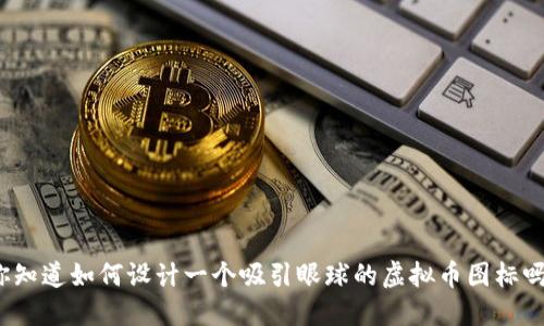 你知道如何设计一个吸引眼球的虚拟币图标吗？