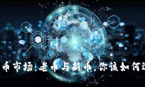 虚拟币市场:老币与新币,你该如何选择?