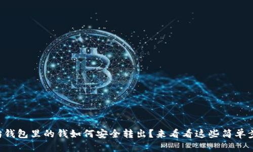 以太坊钱包里的钱如何安全转出？来看看这些简单步骤吧！