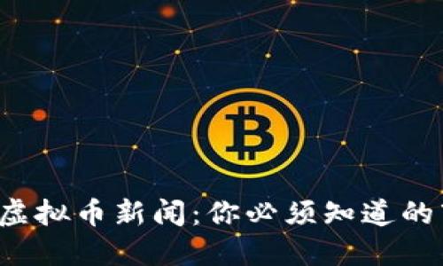 央视最新虚拟币新闻:你必须知道的市场动态!